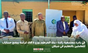 في بادرة مجتمعية رائدة بنك الخرطوم يوزع 5 آلاف كراسة ويفتح حسابات للعاملين بالتعليم في شيكان.